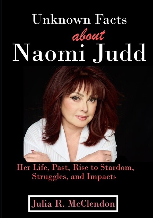 Unknown Facts about Naomi Judd: Her Life, Past, Rise to Stardom, Struggles, and Impacts (Paperback)
