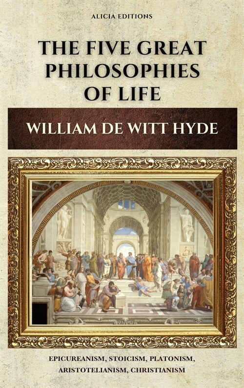 The Five Great Philosophies of Life: Epicureanism, Stoicism, Platonism, Aristotelianism, Christianism (Hardcover)