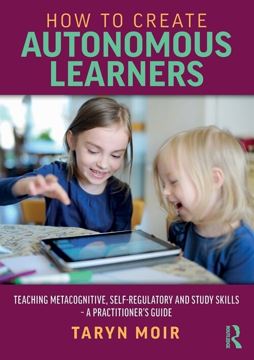 How to Create Autonomous Learners : Teaching Metacognitive, Self-regulatory and Study Skills – a Practitioner’s Guide (Paperback)