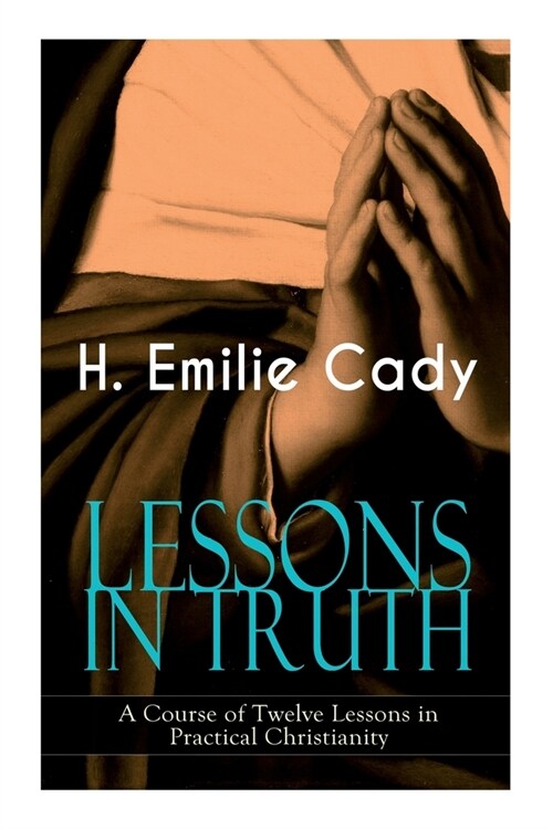 LESSONS IN TRUTH - A Course of Twelve Lessons in Practical Christianity: How to Enhance Your Confidence and Your Inner Power & How to Improve Your Spi (Paperback)