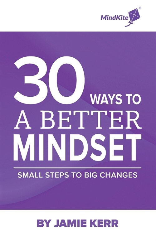 30 Ways To A Better Mindset: Small Steps To Big Change (Paperback)