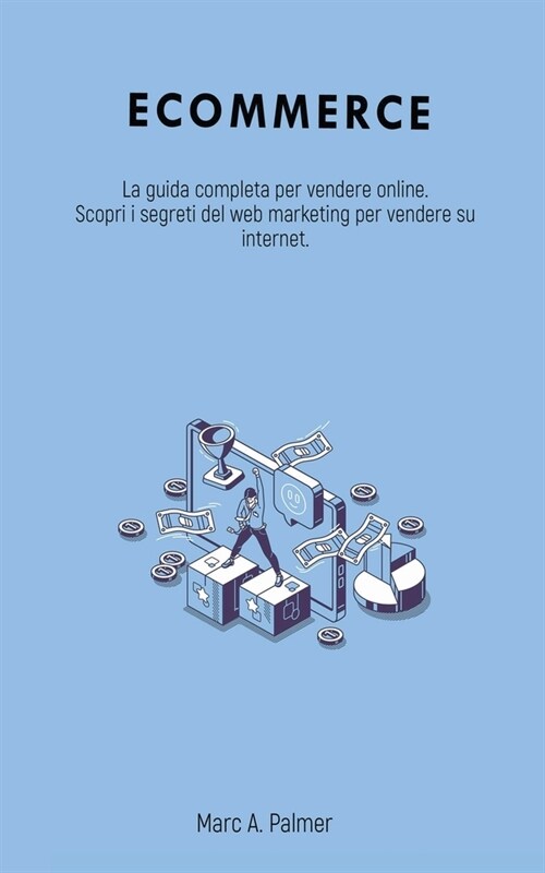 Ecommerce: La guida completa per vendere online. Scopri i segreti del web marketing per vendere su internet. (Paperback)