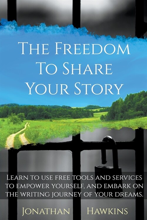 The Freedom to Share Your Story: Learn to Use Free Tools and Services to Empower Yourself, and Embark on the Writing Journey of Your Dreams (Paperback)