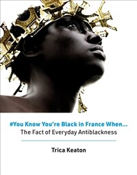 You know you're Black in France when... : the fact of everyday antiblackness