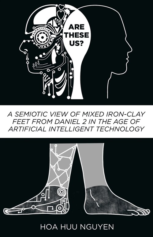 Are These Us?: A Semiotic View of Mixed Iron-Clay Feet from Daniel 2 in the Age of Artificial Intelligent Technology (Paperback)