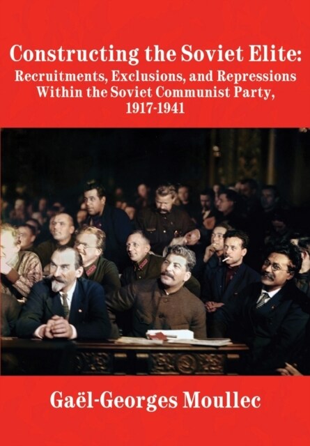 Constructing the Soviet Elite: Recruitments, Exclusions, and Repressions Within the Soviet Communist Party, 1917-1941 (Hardcover)