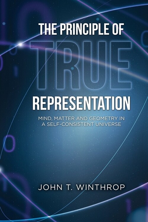 The Principle of True Representation: Mind, Matter And Geometry In A Self-Consistent Universe (Hardcover)