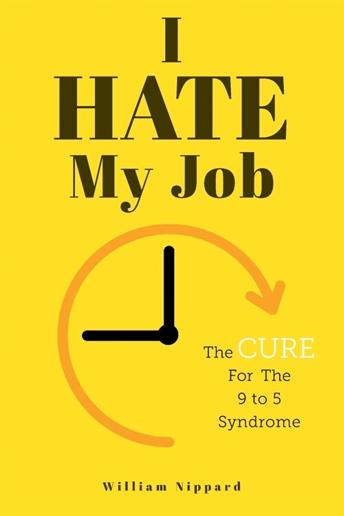 I Hate My Job: The Cure For The 9- 5 Syndrome (Paperback)