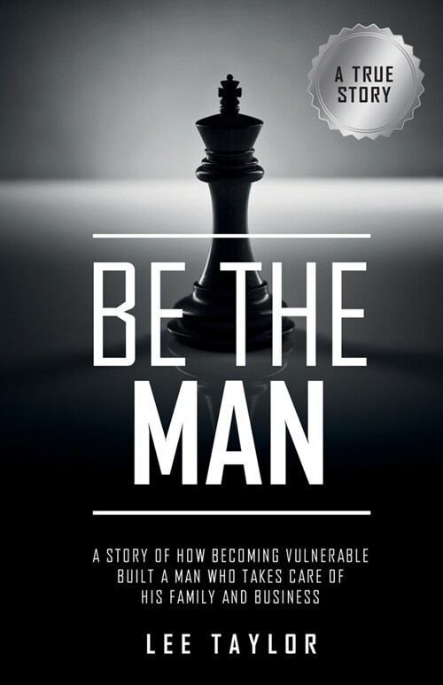 Be The Man: A story of how becoming vulnerable built a man who takes care of his family and business (Paperback)