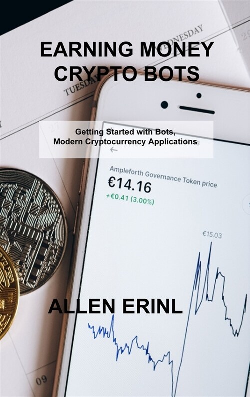 Earning Money Crypto Bots: Getting Started with Bots, Modern Cryptocurrency Applications (Hardcover)