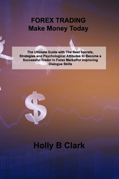 FOREX TRADING Make Money Today: The Ultimate Guide with The Best Secrets, Strategies and Psychological Attitudes to Become a Successful Trader in Fore (Paperback)