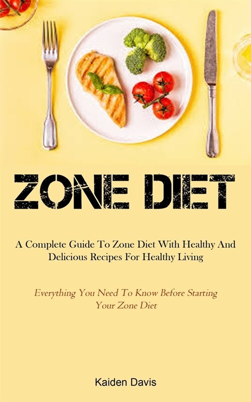 Zone Diet: A Complete Guide To Zone Diet With Healthy And Delicious Recipes For Healthy Living (Everything You Need To Know Befor (Paperback)