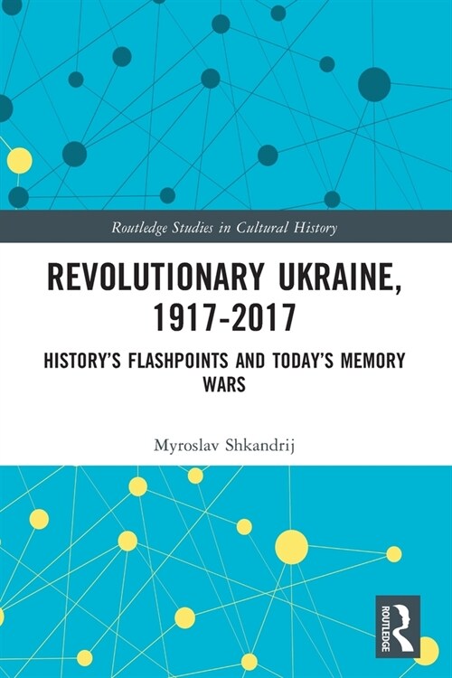 Revolutionary Ukraine, 1917-2017 : History’s Flashpoints and Today’s Memory Wars (Paperback)