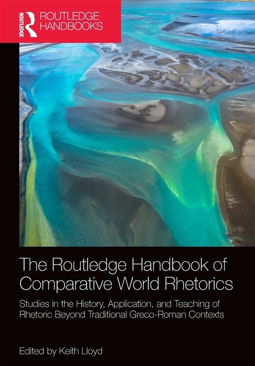 The Routledge Handbook of Comparative World Rhetorics : Studies in the History, Application, and Teaching of Rhetoric Beyond Traditional Greco-Roman C (Paperback)