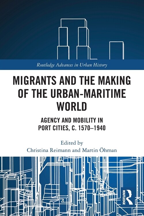 Migrants and the Making of the Urban-Maritime World : Agency and Mobility in Port Cities, c. 1570–1940 (Paperback)