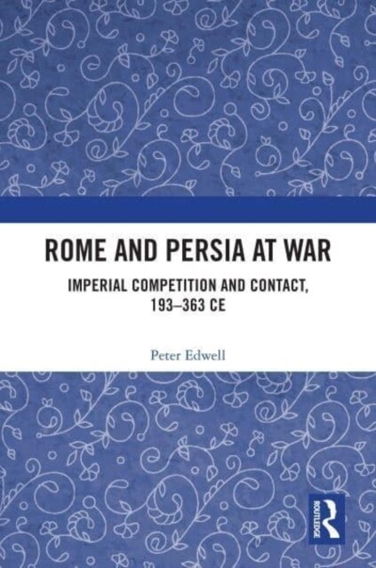 Rome and Persia at War : Imperial Competition and Contact, 193–363 CE (Paperback)