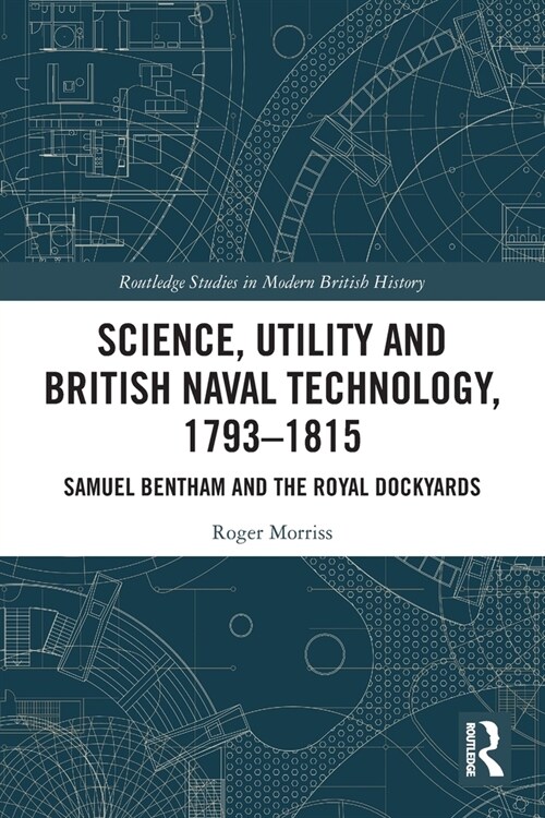 Science, Utility and British Naval Technology, 1793–1815 : Samuel Bentham and the Royal Dockyards (Paperback)