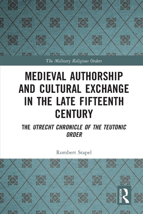 Medieval Authorship and Cultural Exchange in the Late Fifteenth Century : The Utrecht Chronicle of the Teutonic Order (Paperback)