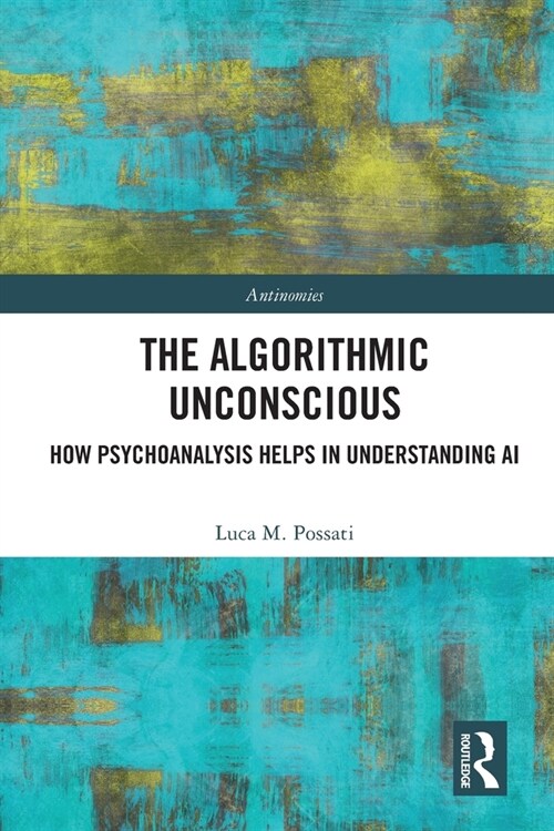 The Algorithmic Unconscious : How Psychoanalysis Helps in Understanding AI (Paperback)