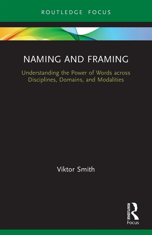 Naming and Framing : Understanding the Power of Words across Disciplines, Domains, and Modalities (Paperback)