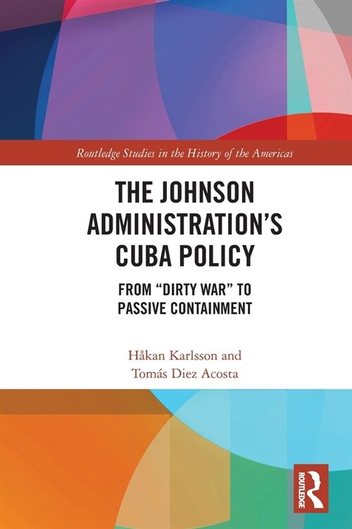 The Johnson Administrations Cuba Policy : From Dirty War to Passive Containment (Paperback)