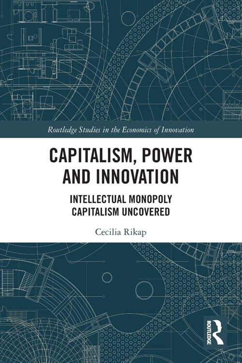 Capitalism, Power and Innovation : Intellectual Monopoly Capitalism Uncovered (Paperback)