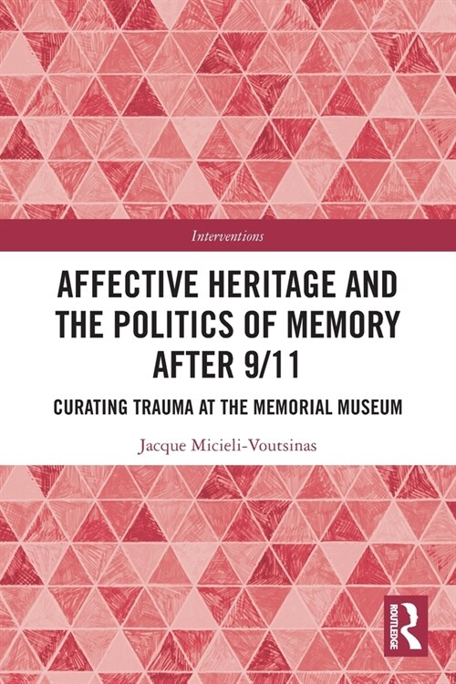 Affective Heritage and the Politics of Memory after 9/11 : Curating Trauma at the Memorial Museum (Paperback)
