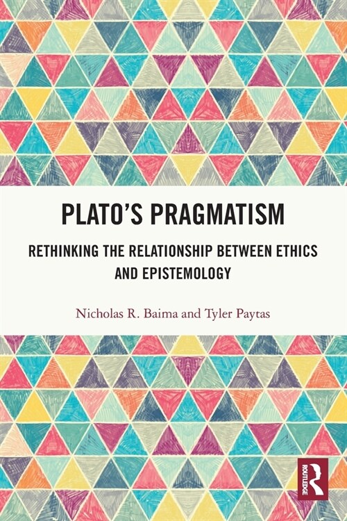 Plato’s Pragmatism : Rethinking the Relationship between Ethics and Epistemology (Paperback)