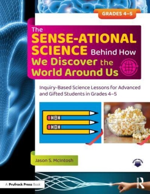 The SENSE-ational Science Behind How We Discover the World Around Us : Inquiry-Based Science Lessons for Advanced and Gifted Students in Grades 4-5 (Paperback)