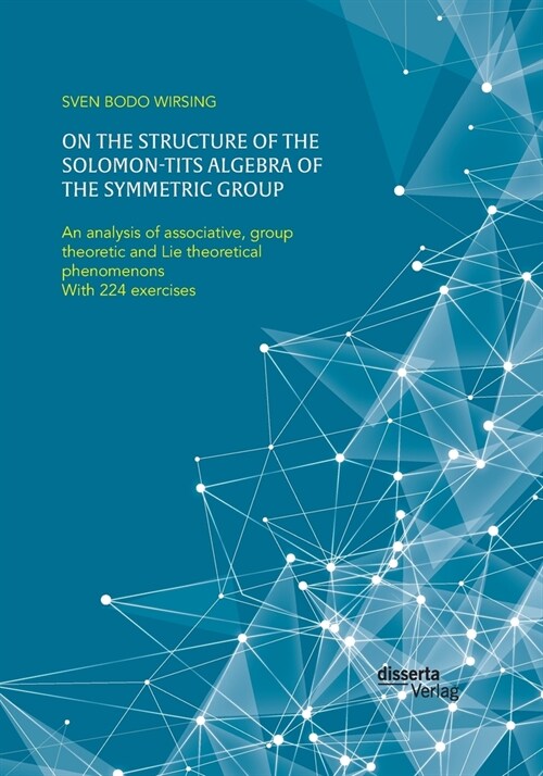 On the structure of the Solomon-Tits algebra of the symmetric group. An analysis of associative, group theoretic and Lie theoretical phenomenons: With (Paperback)