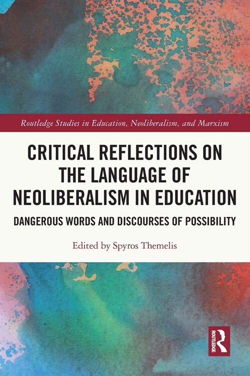 Critical Reflections on the Language of Neoliberalism in Education : Dangerous Words and Discourses of Possibility (Paperback)