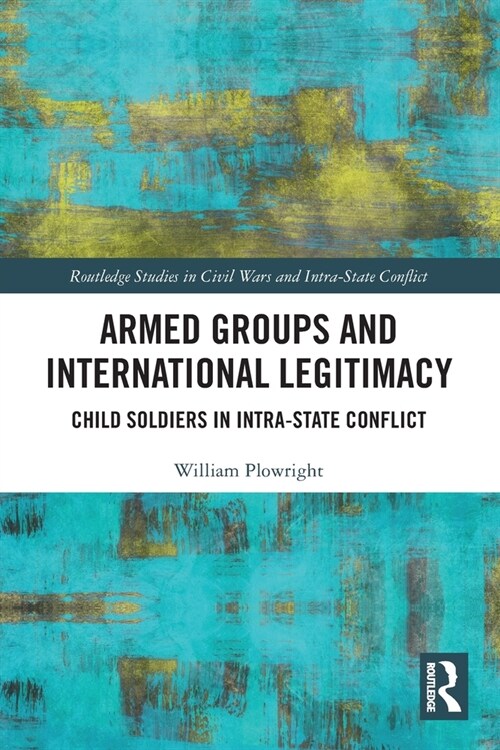 Armed Groups and International Legitimacy : Child Soldiers in Intra-State Conflict (Paperback)