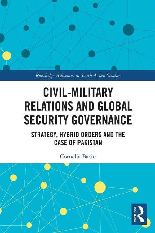 Civil-Military Relations and Global Security Governance : Strategy, Hybrid Orders and the Case of Pakistan (Paperback)