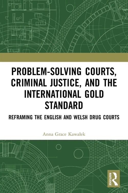 Problem-Solving Courts, Criminal Justice, and the International Gold Standard : Reframing the English and Welsh Drug Courts (Paperback)