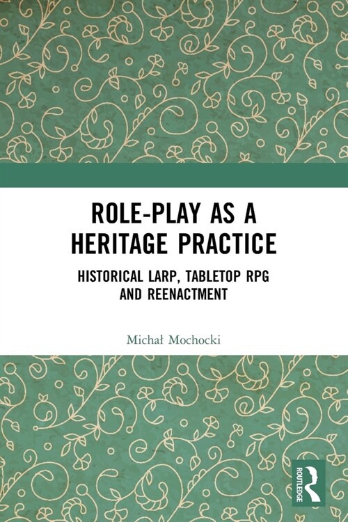 Role-play as a Heritage Practice : Historical Larp, Tabletop RPG and Reenactment (Paperback)