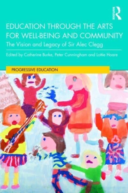Education through the Arts for Well-Being and Community : The Vision and Legacy of Sir Alec Clegg (Paperback)