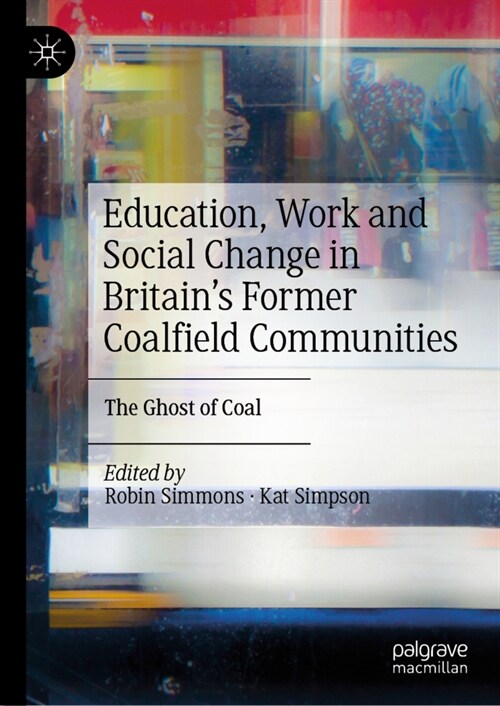 Education, Work and Social Change in Britains Former Coalfield Communities: The Ghost of Coal (Hardcover, 2022)