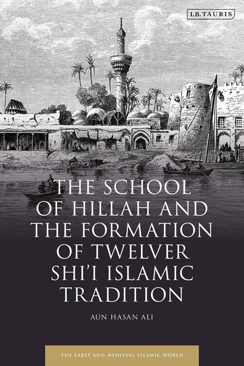 The School of Hillah and the Formation of Twelver Shi‘i Islamic Tradition (Hardcover)
