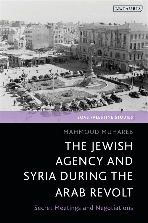 The Jewish Agency and Syria during the Arab Revolt in Palestine : Secret Meetings and Negotiations (Hardcover)