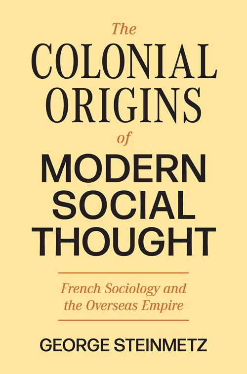 The Colonial Origins of Modern Social Thought: French Sociology and the Overseas Empire (Hardcover)