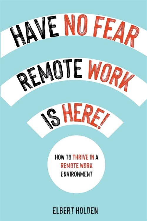 Have No Fear, Remote Work Is Here!: How To Thrive In A Remote Work Environment (Paperback)