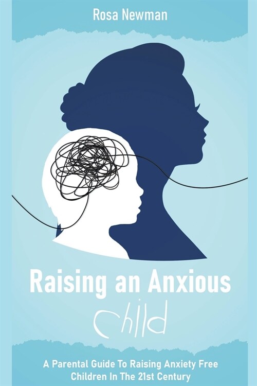 Raising an Anxious Child: A Parental Guide to Raising Anxiety Free Children in the 21st Century (Paperback)