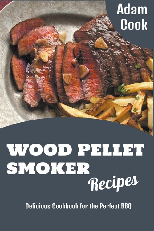 Wood Pellet Smoker Recipes: Delicious Cookbook for the Perfect BBQ (Paperback)