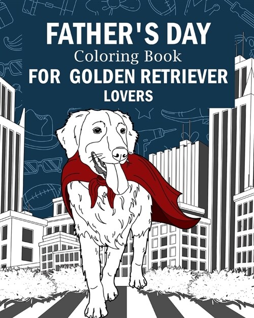 Fathers Day Coloring Book for Golden Retriever Lovers: Coloring Books for Adult, Activity Stress Relief Picture, Daddy is My Superhero (Paperback)