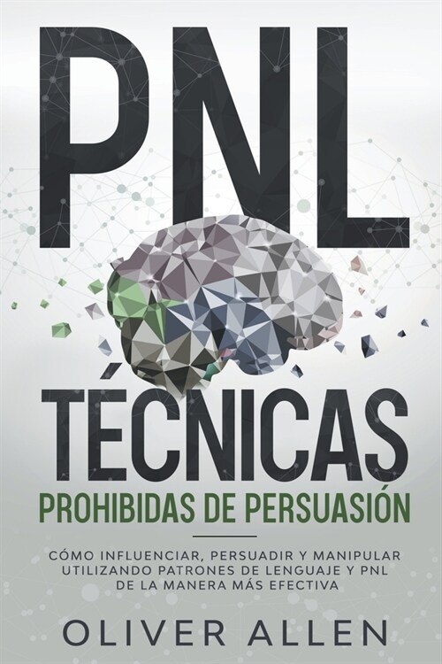 PNL T?nicas prohibidas de Persuasi?: C?o influenciar, persuadir y manipular utilizando patrones de lenguaje y PNL de la manera m? efectiva (Paperback)