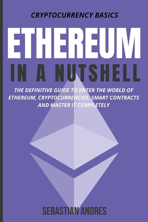 Ethereum in a Nutshell: The Definitive Guide to Enter the World of Ethereum, Cryptocurrencies, Smart Contracts and Master It Completely (Paperback)