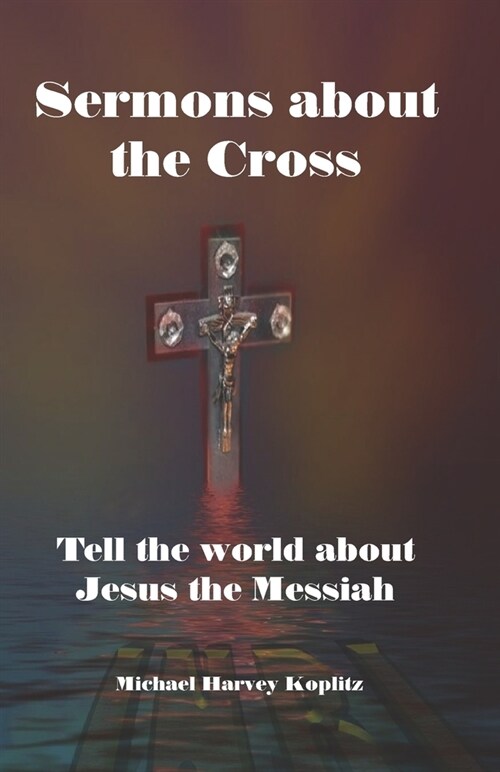 Sermons about the Cross: Tell the world about Jesus the Messiah (Paperback)