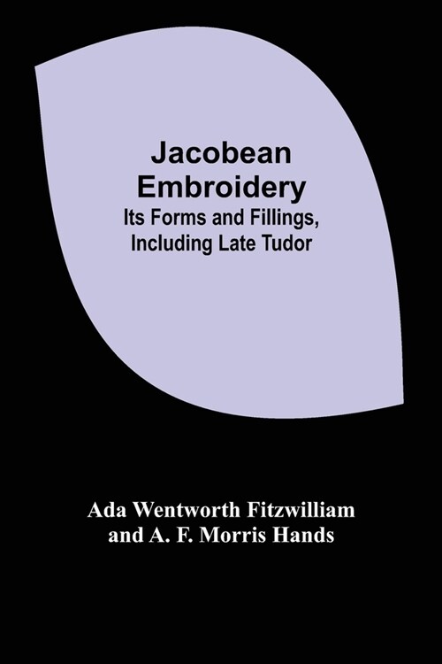Jacobean Embroidery: Its Forms and Fillings, Including Late Tudor (Paperback)