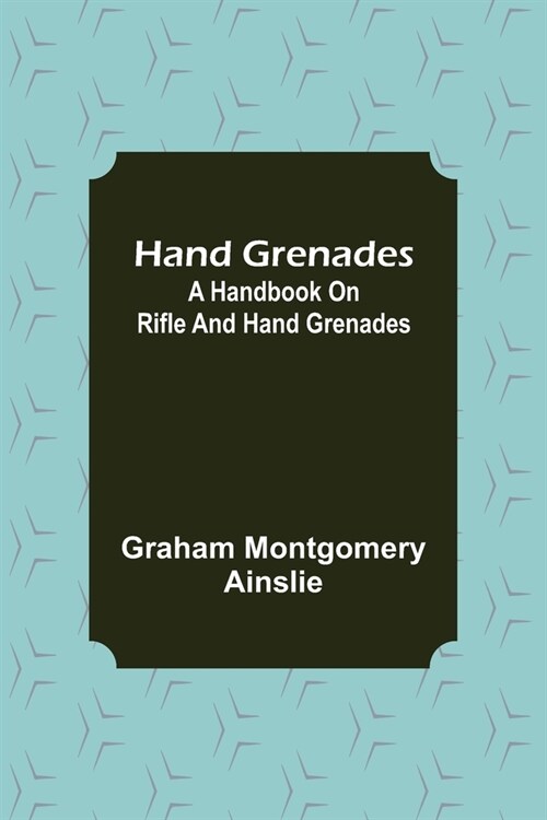 Hand Grenades: A Handbook on Rifle and Hand Grenades (Paperback)