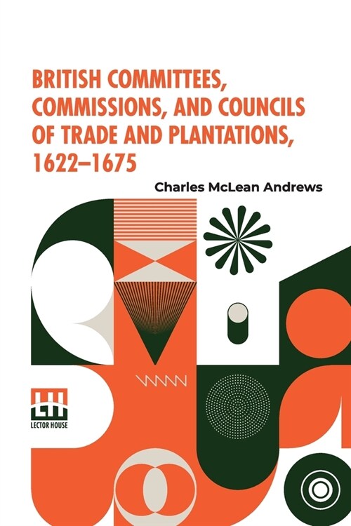 British Committees, Commissions, And Councils Of Trade And Plantations, 1622-1675 (Paperback)